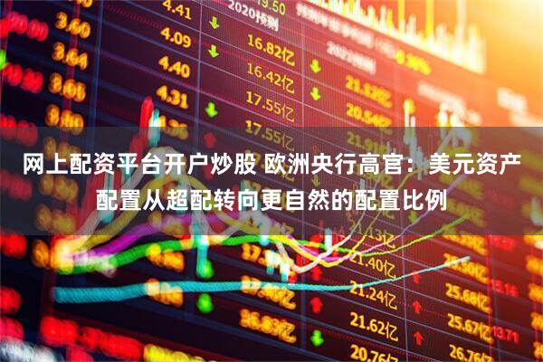 网上配资平台开户炒股 欧洲央行高官：美元资产配置从超配转向更自然的配置比例
