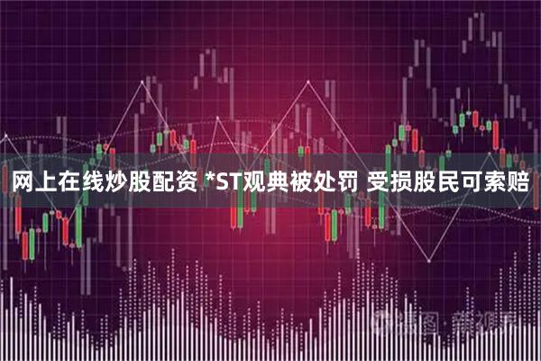 网上在线炒股配资 *ST观典被处罚 受损股民可索赔
