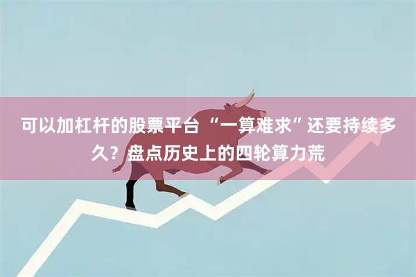 可以加杠杆的股票平台 “一算难求”还要持续多久？盘点历史上的四轮算力荒